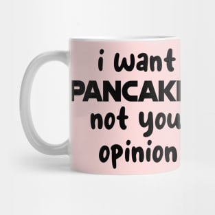 i want pancakes not your opinion Mug